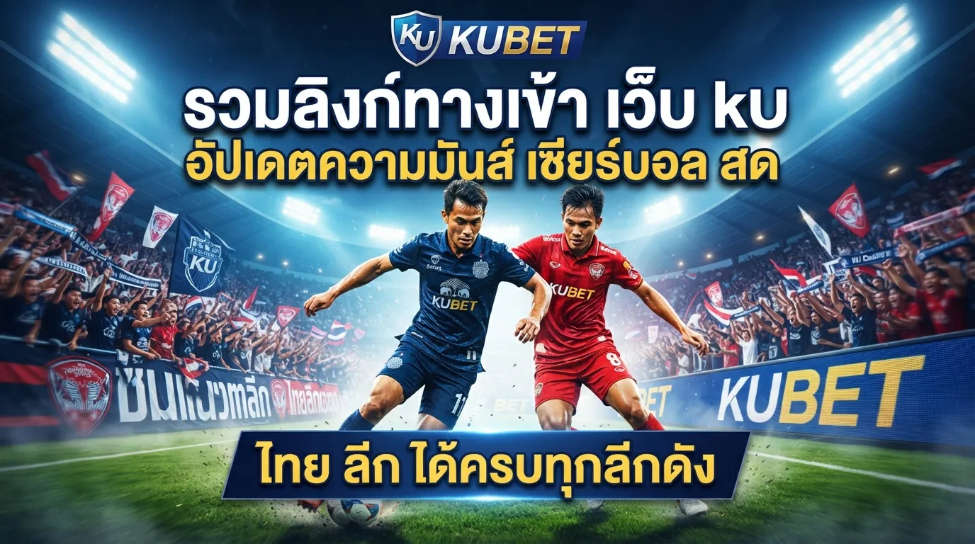 KUBET รวมลิงก์ทางเข้า เว็บ ku อัปเดตความมันส์ เชียร์ บอล สด ไทย ลีก ได้ครบทุกลีกดัง